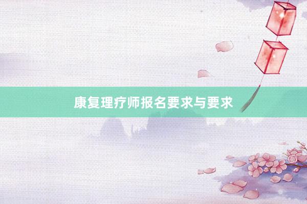 康复理疗师报名要求与要求