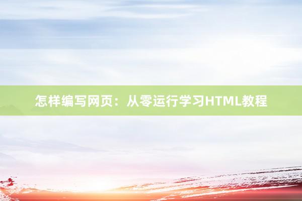 怎样编写网页：从零运行学习HTML教程