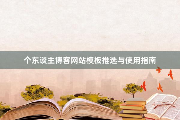 个东谈主博客网站模板推选与使用指南