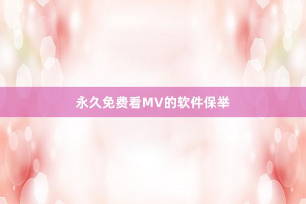 永久免费看MV的软件保举