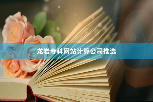 龙岩专科网站计算公司推选