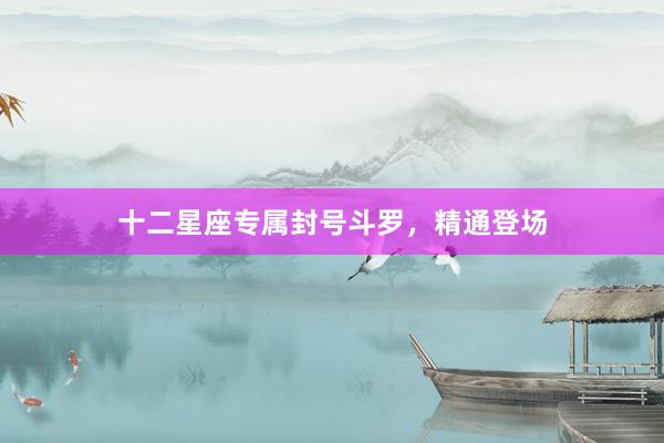 十二星座专属封号斗罗，精通登场