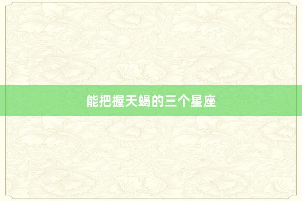 能把握天蝎的三个星座