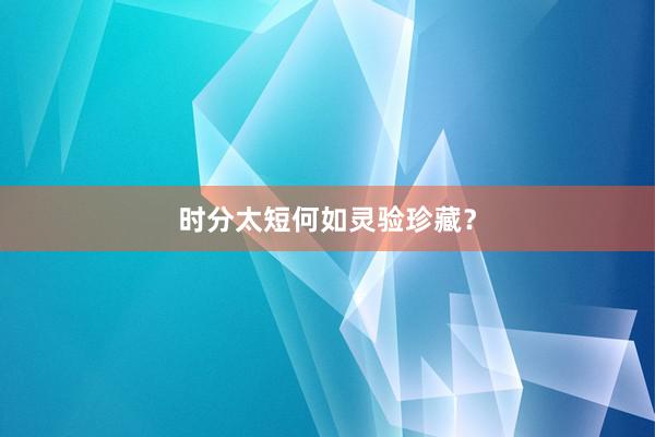 时分太短何如灵验珍藏？