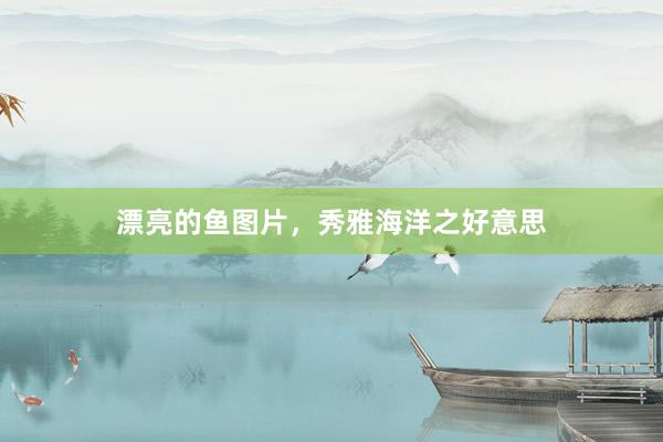 漂亮的鱼图片，秀雅海洋之好意思