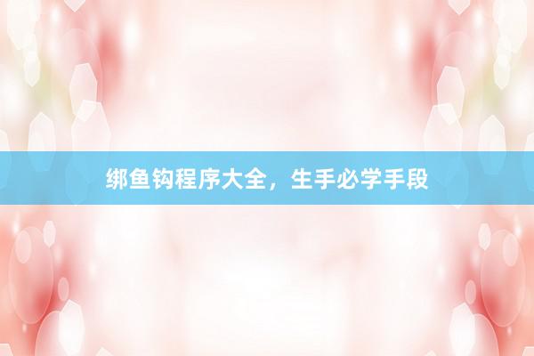 绑鱼钩程序大全，生手必学手段