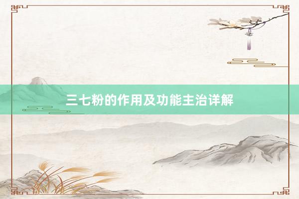 三七粉的作用及功能主治详解