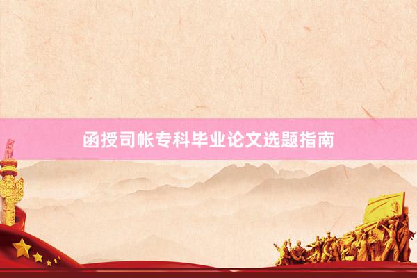 函授司帐专科毕业论文选题指南