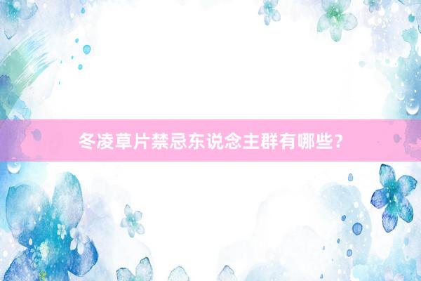 冬凌草片禁忌东说念主群有哪些？