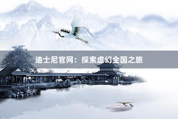 迪士尼官网:探索虚幻全国之旅